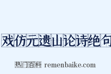 戏仿元遗山论诗绝句是什么意思的图片